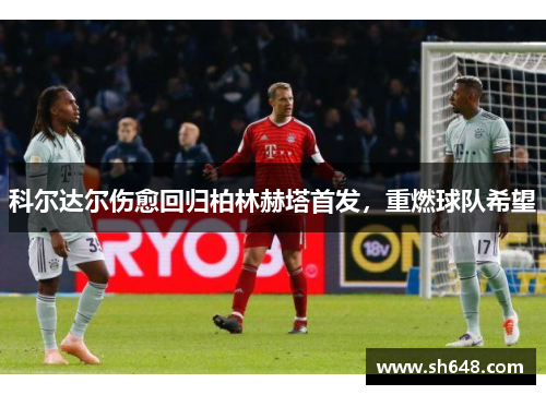 科尔达尔伤愈回归柏林赫塔首发，重燃球队希望