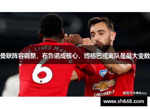 曼联阵容调整，布鲁诺成核心，博格巴或离队是最大变数