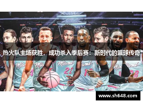热火队主场获胜，成功杀入季后赛：新时代的篮球传奇