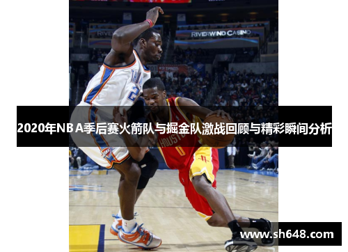 2020年NBA季后赛火箭队与掘金队激战回顾与精彩瞬间分析
