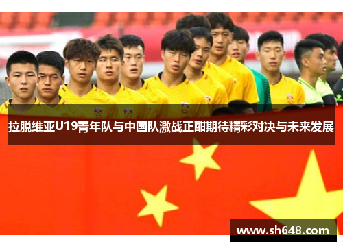 拉脱维亚U19青年队与中国队激战正酣期待精彩对决与未来发展