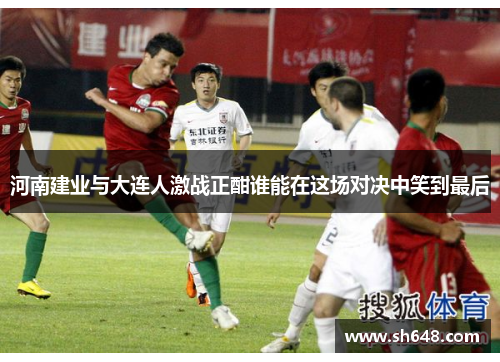 河南建业与大连人激战正酣谁能在这场对决中笑到最后