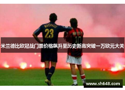 米兰德比欧冠战门票价格飙升至历史新高突破一万欧元大关