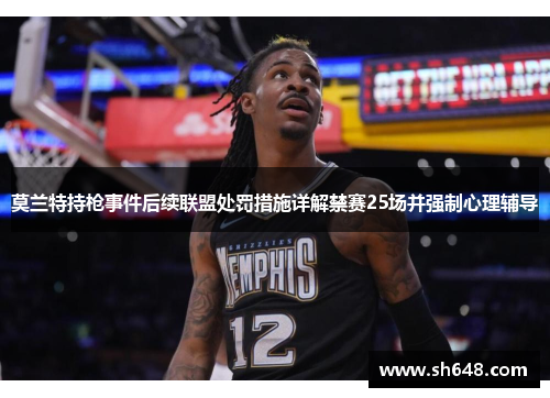 莫兰特持枪事件后续联盟处罚措施详解禁赛25场并强制心理辅导