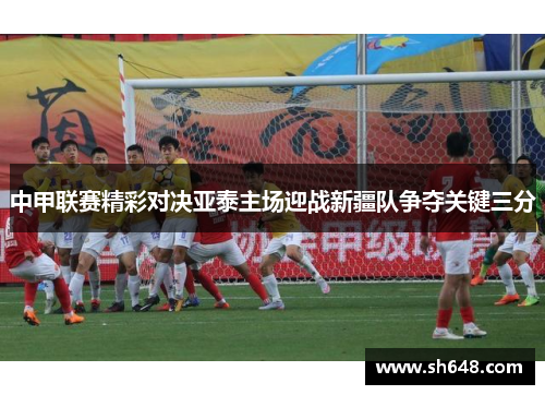 中甲联赛精彩对决亚泰主场迎战新疆队争夺关键三分