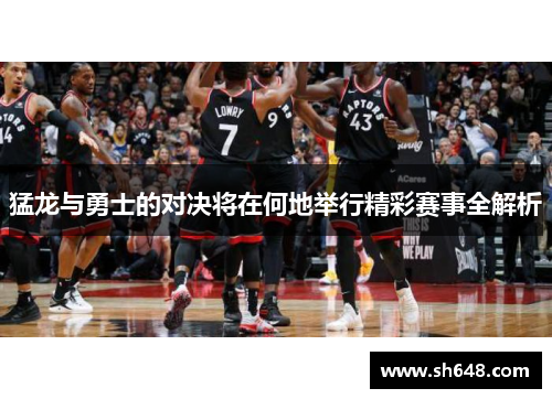 猛龙与勇士的对决将在何地举行精彩赛事全解析