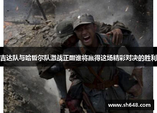 吉达队与哈哲尔队激战正酣谁将赢得这场精彩对决的胜利