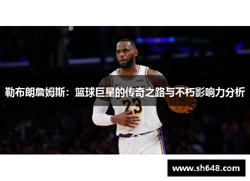 勒布朗詹姆斯：篮球巨星的传奇之路与不朽影响力分析
